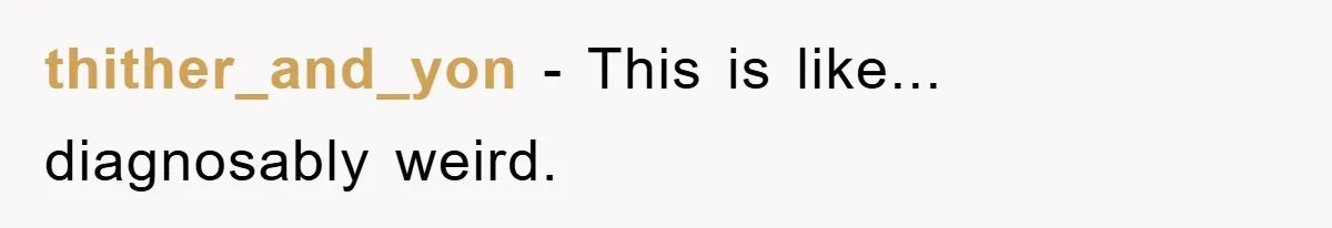 thither_and_yon − This is like... diagnosably weird.
