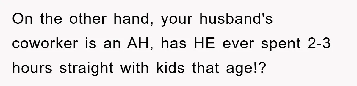 Mom Stands Ground As Duo Seeking Seats For Sick Elder, Causes A Scene At The Mall On the other hand, your husband's coworker is an AH, has HE ever spent 2-3 hours straight with kids that age!?