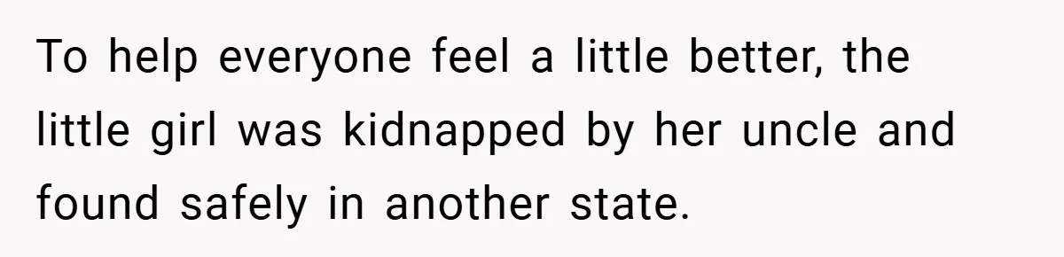 To help everyone feel a little better, the little girl was kidnapped by her uncle and found safely in another state.