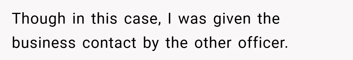 Though in this case, I was given the business contact by the other officer.