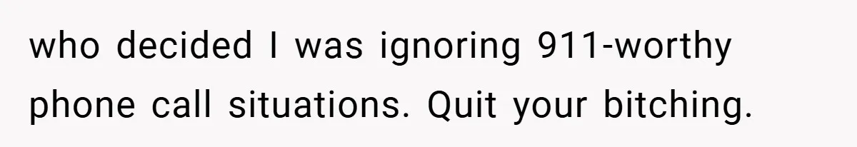 who decided I was ignoring 911-worthy phone call situations. Quit your bitching.