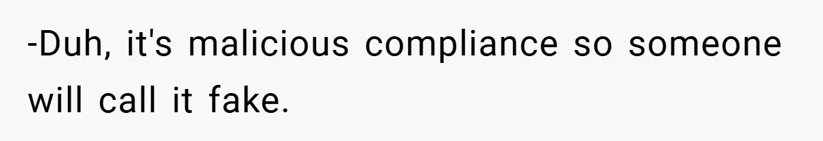 -Duh, it's malicious compliance so someone will call it fake.