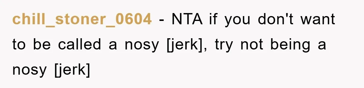 chill_stoner_0604 − NTA if you don't want to be called a nosy [jerk], try not being a nosy [jerk]