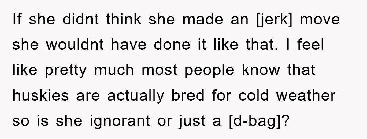 If she didnt think she made an [jerk] move she wouldnt have done it like that. I feel like pretty much most people know that huskies are actually bred for...
