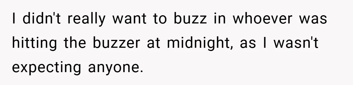 I didn't really want to buzz in whoever was hitting the buzzer at midnight, as I wasn't expecting anyone.