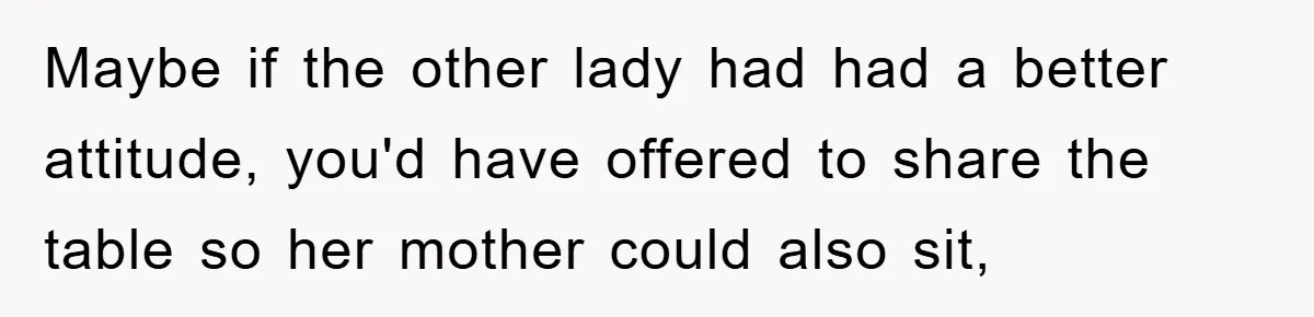 Mom Stands Ground As Duo Seeking Seats For Sick Elder, Causes A Scene At The Mall Maybe if the other lady had had a better attitude, you'd have offered to share the table so her mother could also sit,