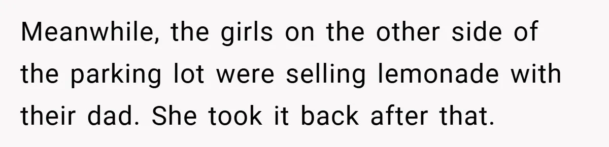 Meanwhile, the girls on the other side of the parking lot were selling lemonade with their dad. She took it back after that.