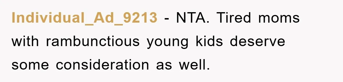 Mom Stands Ground As Duo Seeking Seats For Sick Elder, Causes A Scene At The Mall Individual_Ad_9213 − NTA. Tired moms with rambunctious young kids deserve some consideration as well.