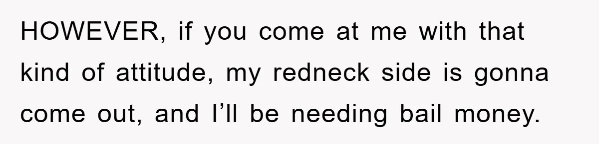 Mom Stands Ground As Duo Seeking Seats For Sick Elder, Causes A Scene At The Mall HOWEVER, if you come at me with that kind of attitude, my redneck side is gonna come out, and I’ll be needing bail money.