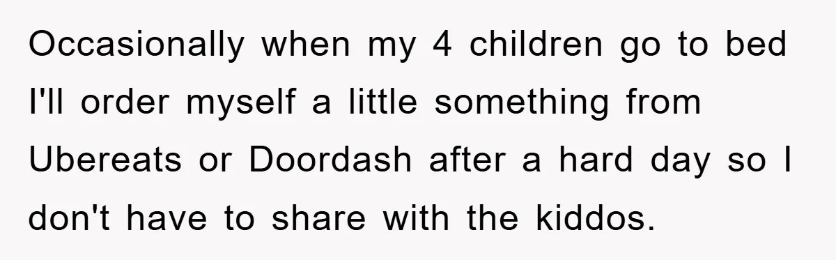 Occasionally when my 4 children go to bed I'll order myself a little something from Ubereats or Doordash after a hard day so I don't have to share with the...