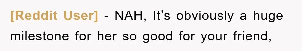 [Reddit User] - NAH, It’s obviously a huge milestone for her so good for your friend,