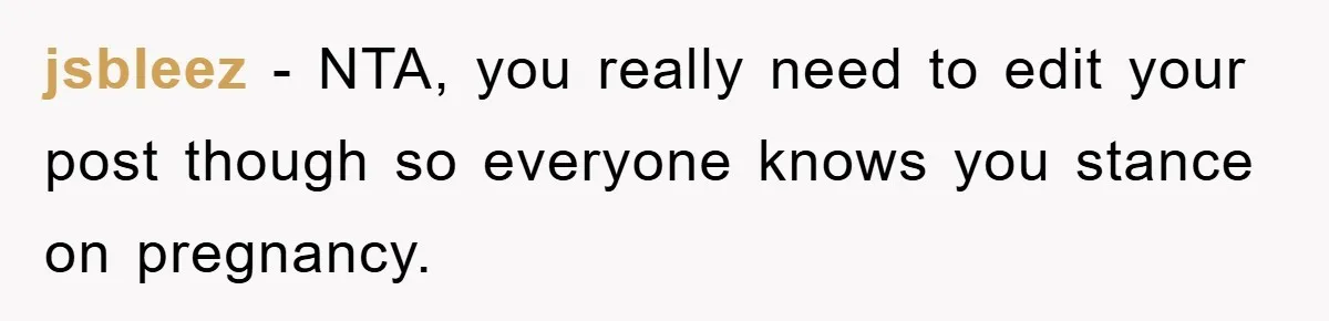 jsbleez - NTA, you really need to edit your post though so everyone knows you stance on pregnancy.