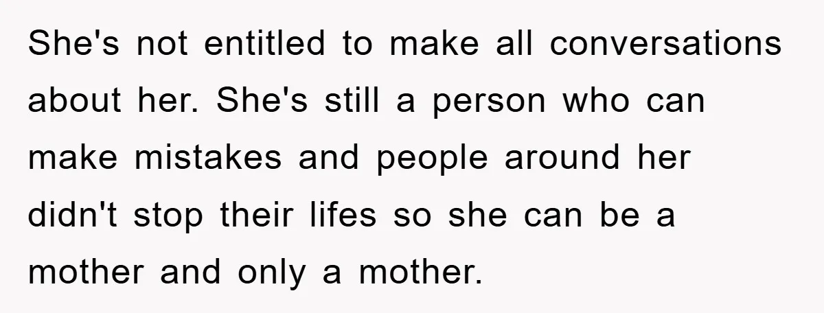 She's not entitled to make all conversations about her. She's still a person who can make mistakes and people around her didn't stop their lifes so she can be a...