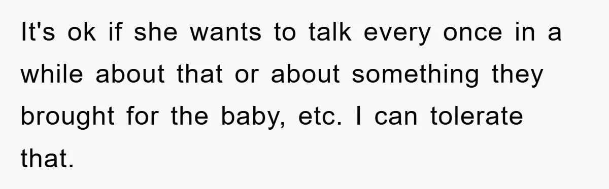 It's ok if she wants to talk every once in a while about that or about something they brought for the baby, etc. I can tolerate that.