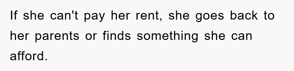If she can't pay her rent, she goes back to her parents or finds something she can afford.