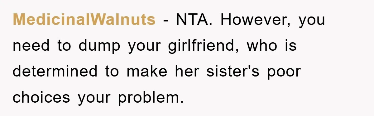 MedicinalWalnuts - NTA. However, you need to dump your girlfriend, who is determined to make her sister's poor choices your problem.