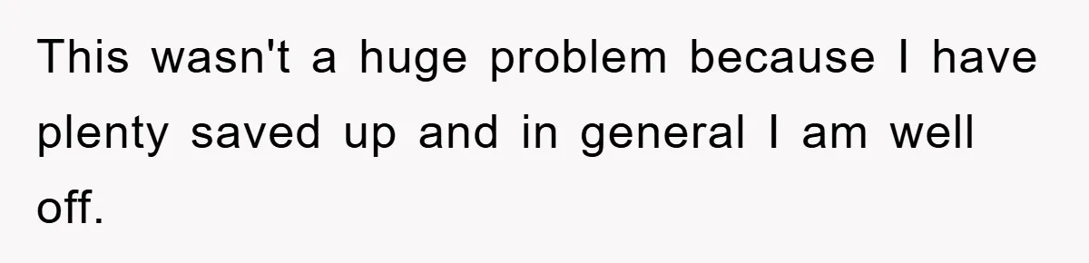 This wasn't a huge problem because I have plenty saved up and in general I am well off.