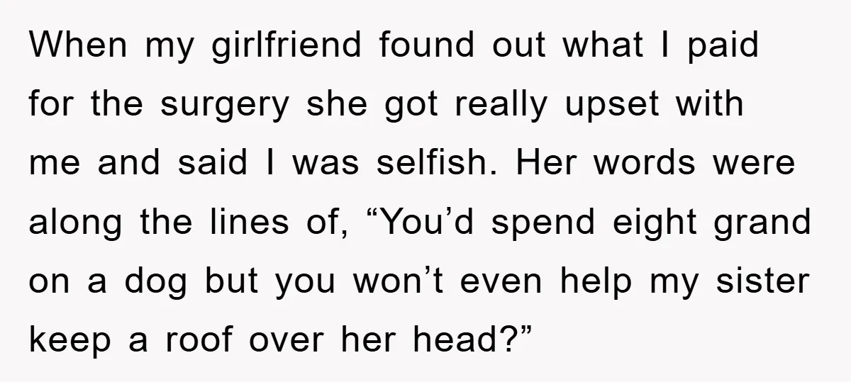 When my girlfriend found out what I paid for the surgery she got really upset with me and said I was selfish. Her words were along the lines of, “You’d...