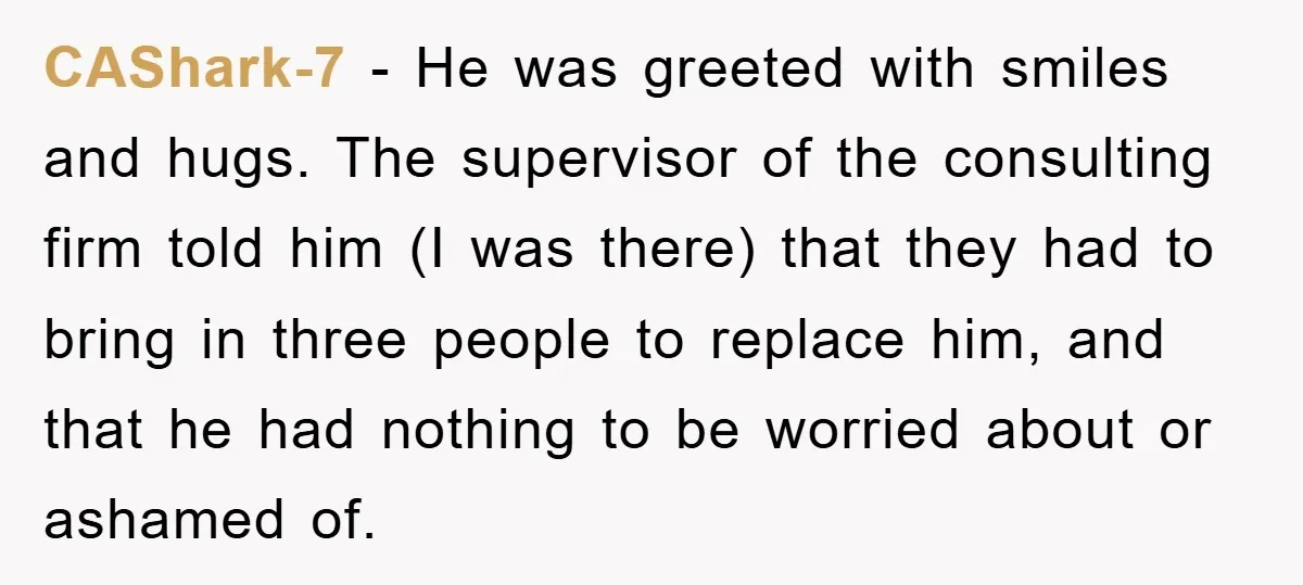 CAShark-7 - He was greeted with smiles and hugs. The supervisor of the consulting firm told him (I was there) that they had to bring in three people to replace...