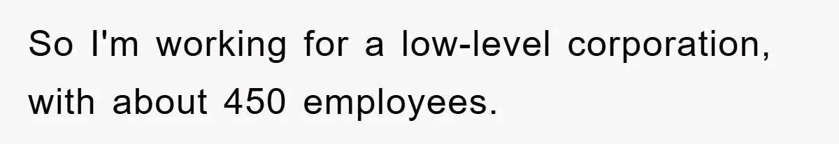 So I'm working for a low-level corporation, with about 450 employees.