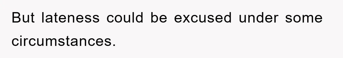 But lateness could be excused under some circumstances.