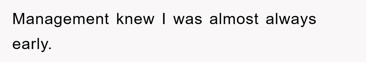 Management knew I was almost always early.