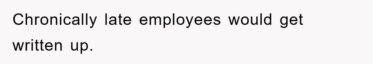 Chronically late employees would get written up.