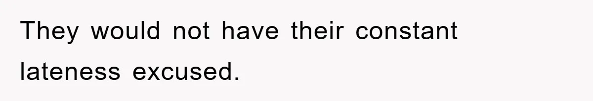 They would not have their constant lateness excused.
