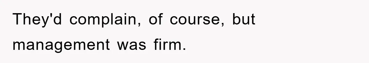 They'd complain, of course, but management was firm.