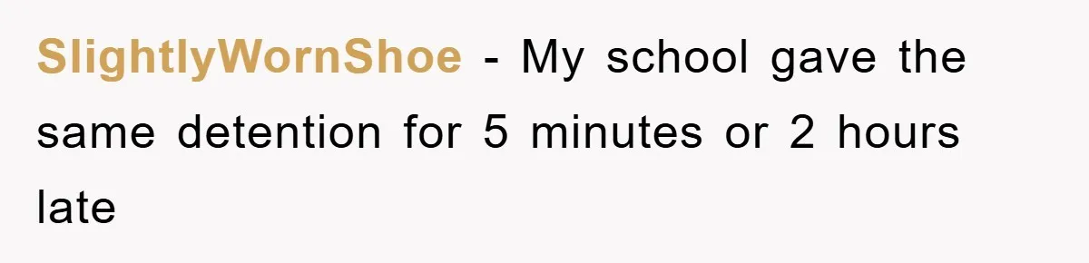 SlightlyWornShoe − My school gave the same detention for 5 minutes or 2 hours late