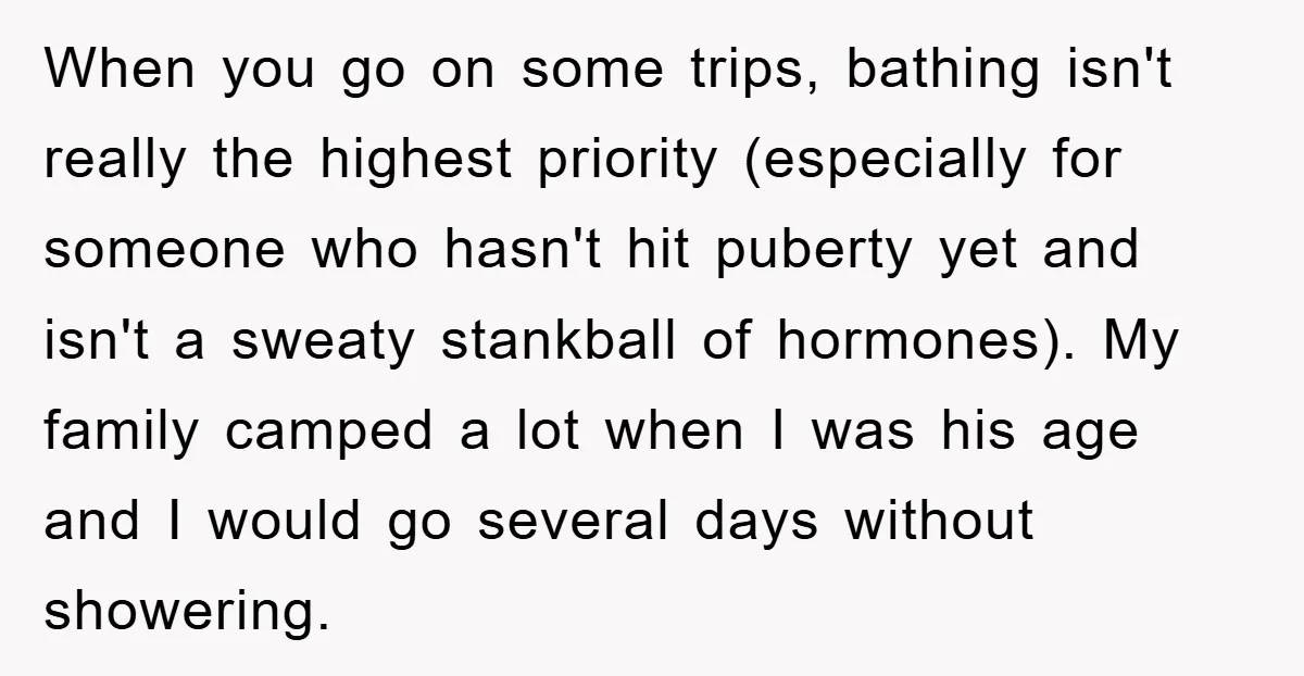 When you go on some trips, bathing isn't really the highest priority (especially for someone who hasn't hit puberty yet and isn't a sweaty stankball of hormones). My family camped...
