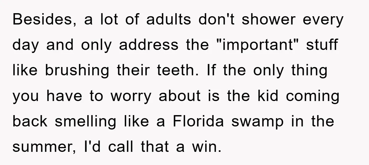 Besides, a lot of adults don't shower every day and only address the "important" stuff like brushing their teeth. If the only thing you have to worry about is the...