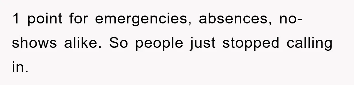 1 point for emergencies, absences, no-shows alike. So people just stopped calling in.