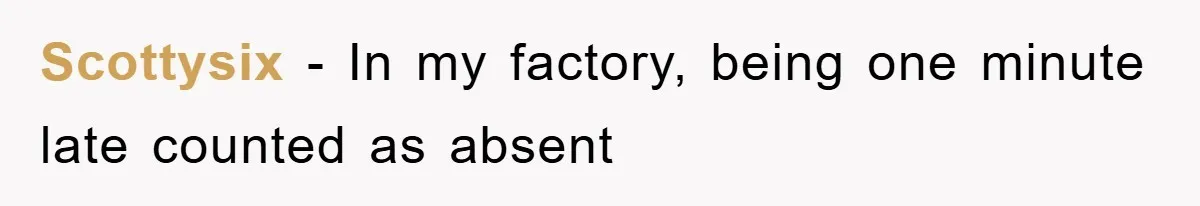 Scottysix − In my factory, being one minute late counted as absent