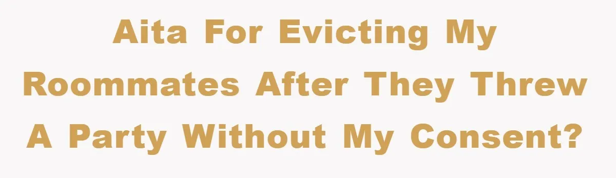AITA for evicting my roommates after they threw a party without my consent?
