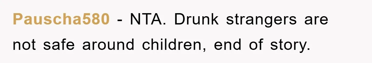 Pauscha580 - NTA. Drunk strangers are not safe around children, end of story.