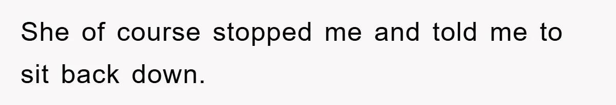 She of course stopped me and told me to sit back down.