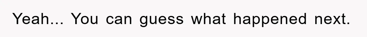 Yeah... You can guess what happened next.