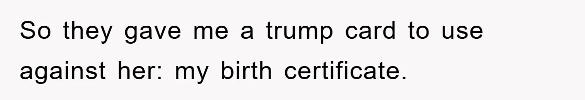 So they gave me a trump card to use against her: my birth certificate.