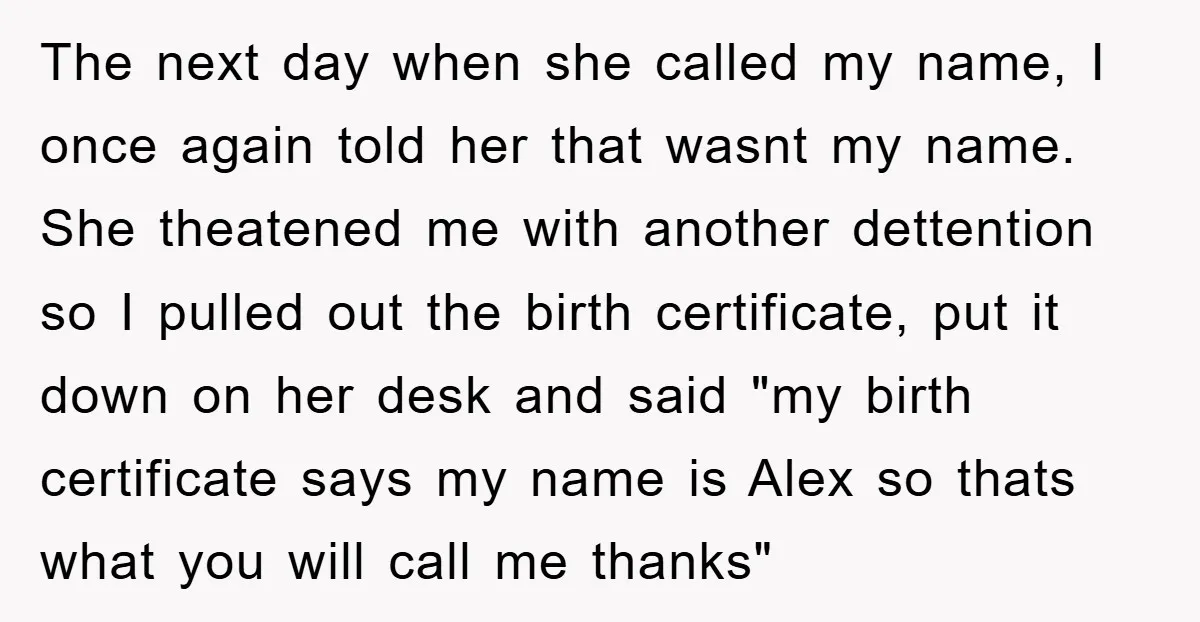 The next day when she called my name, I once again told her that wasnt my name. She theatened me with another dettention so I pulled out the birth certificate,...