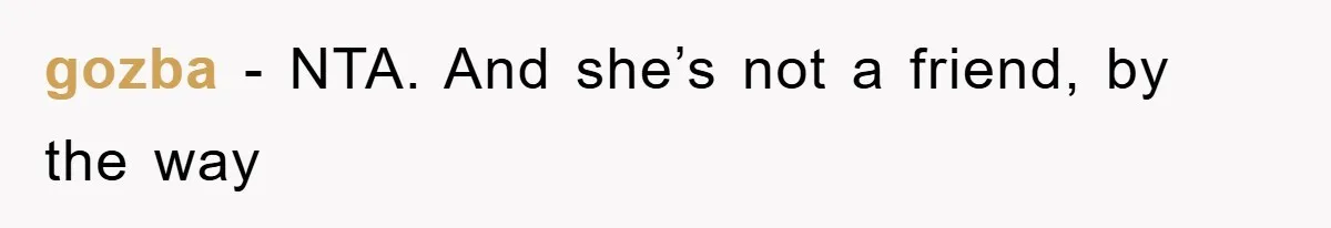 gozba - NTA. And she’s not a friend, by the way