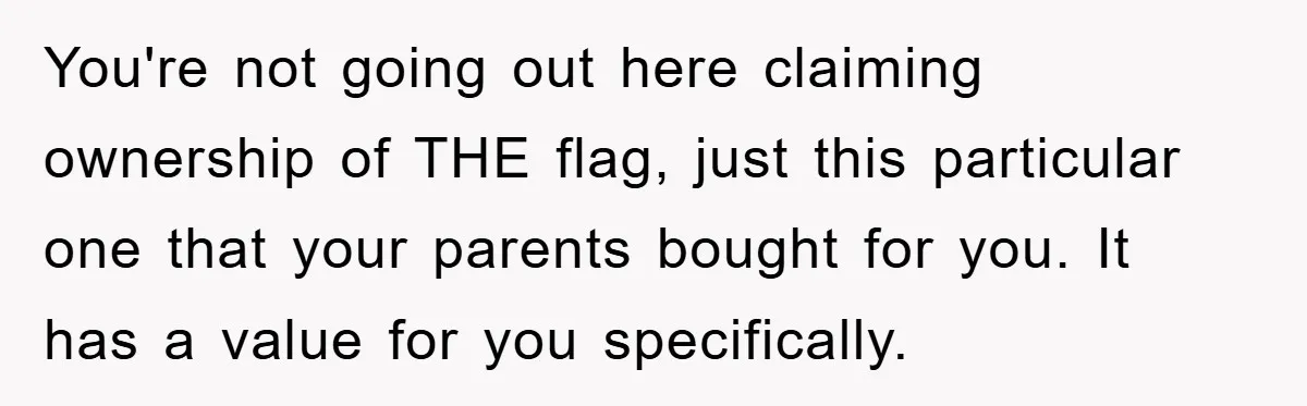 You're not going out here claiming ownership of THE flag, just this particular one that your parents bought for you. It has a value for you specifically.