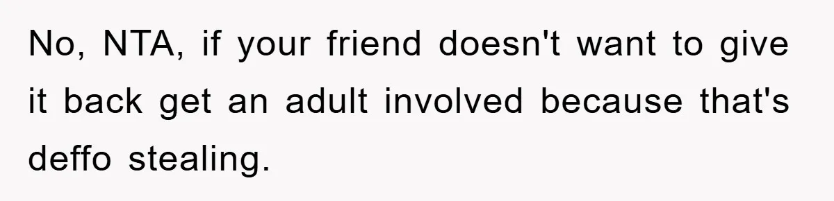 No, NTA, if your friend doesn't want to give it back get an adult involved because that's deffo stealing.