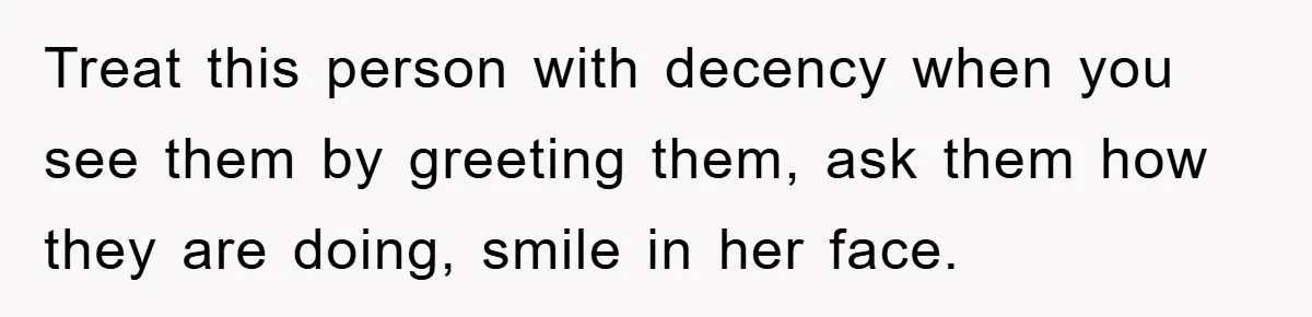 Man Has Baby With His Sister’s Bully, Now Wants Sister to Give Her a Job Treat this person with decency when you see them by greeting them, ask them how they are doing, smile in her face.