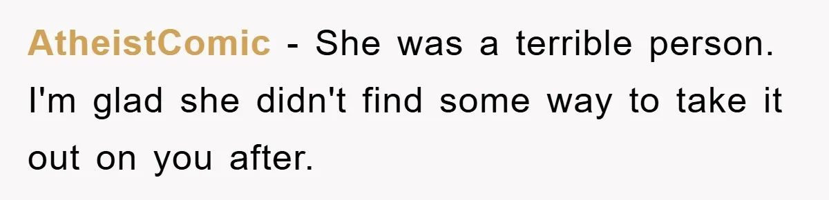 AtheistComic − She was a terrible person. I'm glad she didn't find some way to take it out on you after.