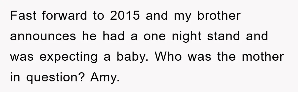 Man Has Baby With His Sister’s Bully, Now Wants Sister to Give Her a Job Fast forward to 2015 and my brother announces he had a one night stand and was expecting a baby. Who was the mother in question? Amy.