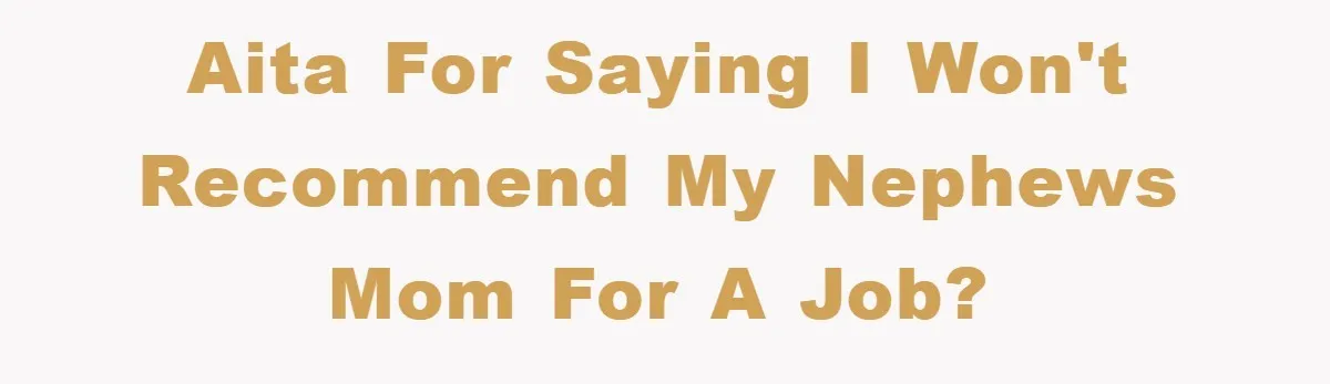 Man Has Baby With His Sister’s Bully, Now Wants Sister to Give Her a Job AITA for saying I won't recommend my nephews mom for a job?