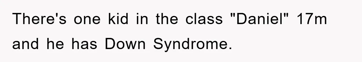 There's one kid in the class "Daniel" 17m and he has Down Syndrome.