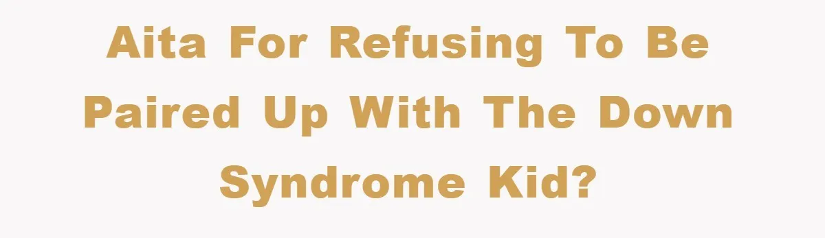 AITA for refusing to be paired up with the Down Syndrome kid?