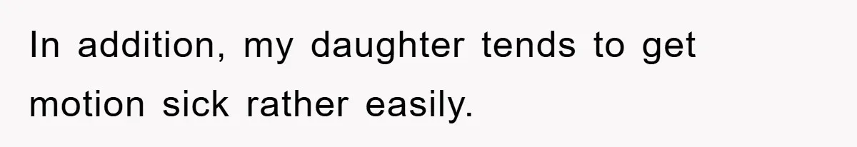 In addition, my daughter tends to get motion sick rather easily.